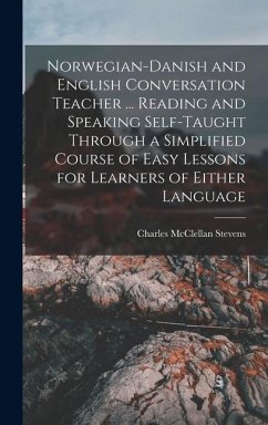 Norwegian-Danish and English Conversation Teacher ... Reading and Speaking Self-taught Through a Simplified Course of Easy Lessons for Learners of Eit - Stevens, Charles McClellan