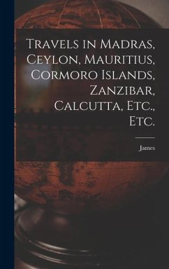 Travels in Madras, Ceylon, Mauritius, Cormoro Islands, Zanzibar, Calcutta, Etc., Etc. - Holman, James