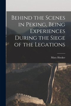 Cover Behind the Scenes in Peking, Being Experiences During the Siege of the Legations
