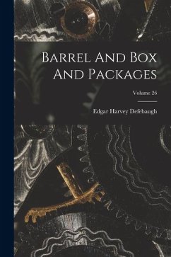 Barrel And Box And Packages; Volume 26 - Defebaugh, Edgar Harvey