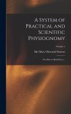 A System of Practical and Scientific Physiognomy; or, How to Read Faces ..; Volume 1 A System of Practical and Scientific Physiognomy; or, How to Read Faces ..; Volume 1