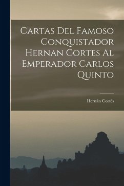 Cover Cartas Del Famoso Conquistador Hernan Cortes Al Emperador Carlos Quinto