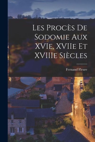 Les Procès De Sodomie aux XVIe, XVIIe et XVIIIe Siècles Les Procès De Sodomie aux XVIe, XVIIe et XVIIIe Siècles