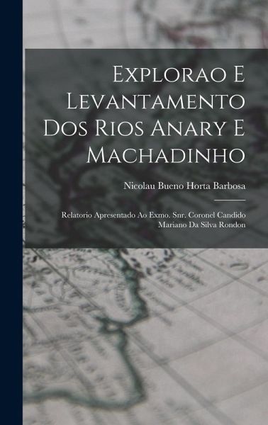 Explorao e levantamento dos rios Anary e Machadinho; relatorio apresentado ao Exmo. Snr. Coronel Candido Mariano da Silva Rondon Explorao e levantamento dos rios Anary e Machadinho; relatorio apresentado ao Exmo. Snr. Coronel Candido Mariano da Silva Rondon