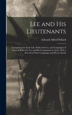 Lee and His Lieutenants: Comprising the Early Life, Public Services, and Campaigns of General Robert E. Lee and His Companions in Arms, With a - Pollard, Edward Alfred