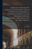 Designs for Elegant Cottages and Small Villas ... To Which is Annexed, a General Estimate of the Probable Expense Attending the Execution of Each Desi