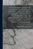 La Patagonia (estudios jeográficos i políticos dirijidos a sclarecer la "cuestion - Patagonia," con motivo de las amenazas recíprocas de guerra entre Chile i la República Arjentina) La Patagonia (estudios jeográficos i políticos dirijidos a sclarecer la "cuestion - Patagonia," con motivo de las amenazas recíprocas de guerra entre Chile i la República Arjentina)