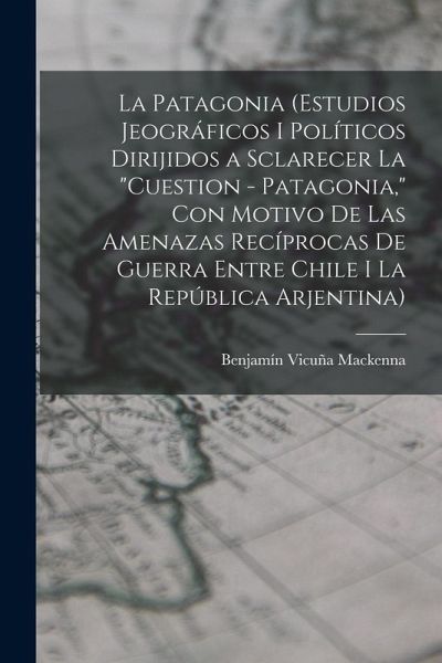 La Patagonia (estudios jeográficos i políticos dirijidos a sclarecer la 