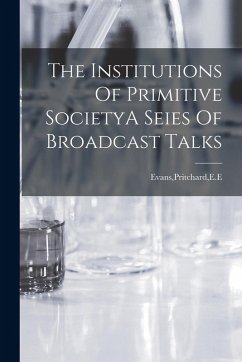 The Institutions Of Primitive SocietyA Seies Of Broadcast Talks - Evans, Pritchard The Institutions Of Primitive SocietyA Seies Of Broadcast Talks - Evans, Pritchard