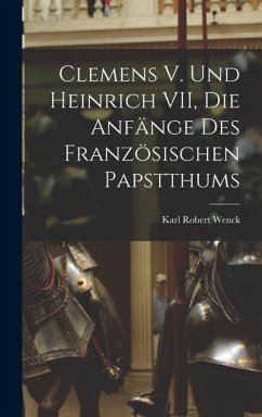 Clemens V. und Heinrich VII, die Anfänge des Französischen Papstthums - Wenck, Karl Robert
