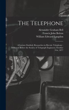 The Telephone: A Lecture Entitled, Researches in Electric Telephony: Delivered Before the Society of Telegraph Engineers, October 31s - Langdon, William Edward; Bell, Alexander Graham; Bolton, Francis John