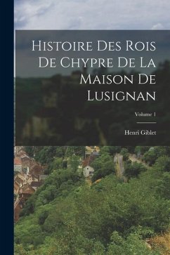 Histoire Des Rois De Chypre De La Maison De Lusignan; Volume 1 - Giblet, Henri