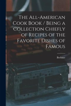 The All-American Cook Book / Being a Collection Chiefly of Recipes of the Favorite Dishes of Famous - Brebner