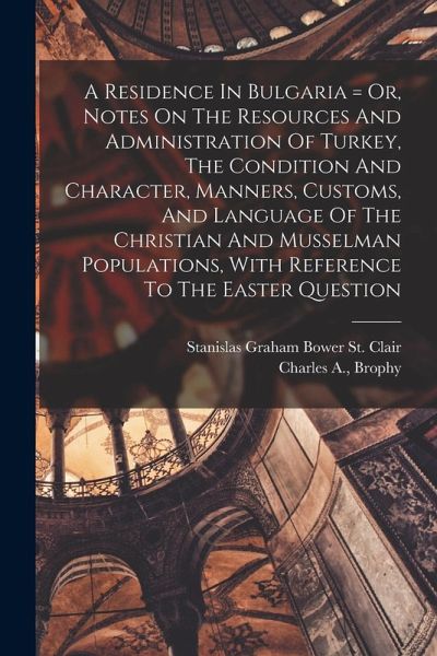 A Residence In Bulgaria = Or, Notes On The Resources And Administration Of Turkey, The Condition And Character, Manners, Customs, And Language Of The