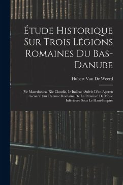 Cover Étude Historique Sur Trois Légions Romaines Du Bas-Danube: (Ve Macedonica, Xie Claudia, Ie Italica): Suivie D'un Apercu Général Sur L'armée Romaine De