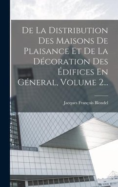 De La Distribution Des Maisons De Plaisance Et De La Décoration Des Édifices En Géneral, Volume 2... - Blondel, Jacques François