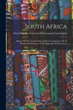 South Africa: Report Of The Transvaal Concessions Commission. Pt. Ii: Minutes Of Evidence. Pt. Iii: Appendix Of Documents