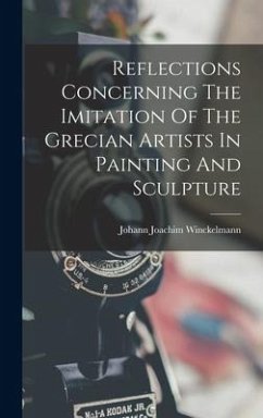 Reflections Concerning The Imitation Of The Grecian Artists In Painting And Sculpture - Winckelmann, Johann Joachim
