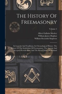 The History Of Freemasonry: Its Legends And Traditions, Its Chronological History. The History Of The Symbolism Of Freemasonry, The Ancient And Ac - Mackey, Albert Gallatin