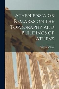 Atheniensia or Remarks on the Topography and Buildings of Athens - Wilkins, William