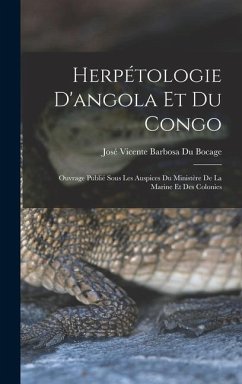 Herpétologie D'angola Et Du Congo: Ouvrage Publié Sous Les Auspices Du Ministère De La Marine Et Des Colonies - Bocage, José Vicente Barbosa Du