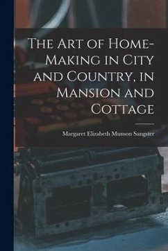 The Art of Home-Making in City and Country, in Mansion and Cottage - Sangster, Margaret Elizabeth Munson