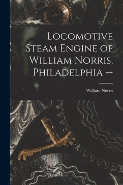 Locomotive Steam Engine of William Norris, Philadelphia -- - Norris, William