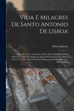 Cover Vida E Milagres De Santo Antonio De Lisboa: Obra De Um A. Anonymo, Porém Da Ordem Dos Frades Menores, a Qual He Publicada Agora Pela Primeira Vez, Com