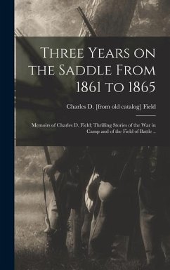 Three Years on the Saddle From 1861 to 1865; Memoirs of Charles D. Field; Thrilling Stories of the war in Camp and of the Field of Battle .. - Field, Charles D