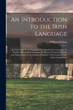 An Introduction to the Irish Language: In Three Parts. I. an Original and Comprehensive Grammar. Ii. Familiar Phrases and Dialogues. Iii. Extracts Fro - Neilson, William