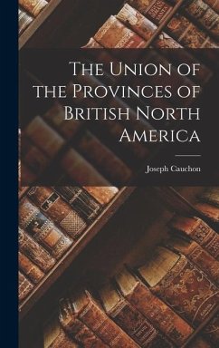 The Union of the Provinces of British North America - Cauchon, Joseph