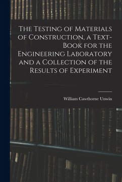 The Testing of Materials of Construction, a Text-book for the Engineering Laboratory and a Collection of the Results of Experiment - Unwin, William Cawthorne