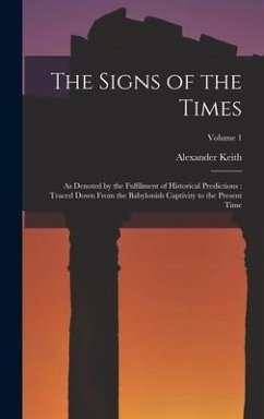 The Signs of the Times: As Denoted by the Fulfilment of Historical Predictions: Traced Down From the Babylonish Captivity to the Present Time; - Keith, Alexander