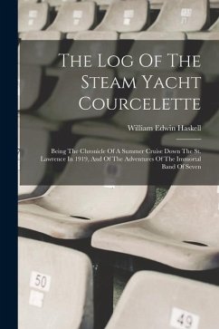 The Log Of The Steam Yacht Courcelette: Being The Chronicle Of A Summer Cruise Down The St. Lawrence In 1919, And Of The Adventures Of The Immortal Ba - Haskell, William Edwin