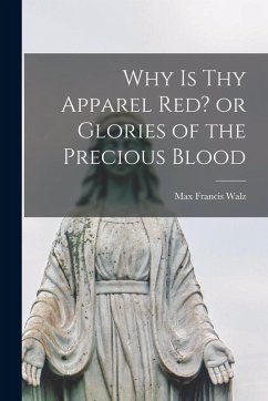Why is thy Apparel Red? or Glories of the Precious Blood - Francis, Walz Max Why is thy Apparel Red? or Glories of the Precious Blood - Francis, Walz Max