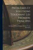 Problèmes et Solutions Touchant les Premiers Principes