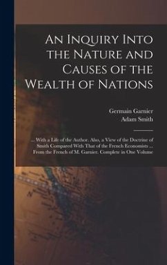 An Inquiry Into the Nature and Causes of the Wealth of Nations: ... With a Life of the Author. Also, a View of the Doctrine of Smith Compared With Tha - Smith, Adam; Garnier, Germain