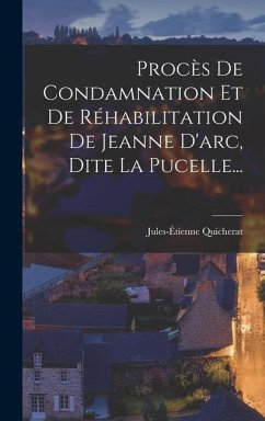 Procès De Condamnation Et De Réhabilitation De Jeanne D'arc, Dite La Pucelle... - Quicherat, Jules-Étienne