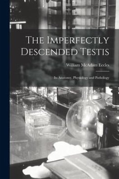 The Imperfectly Descended Testis: Its Anatomy, Physiology and Pathology - Eccles, William Mcadam