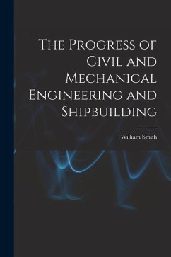 The Progress of Civil and Mechanical Engineering and Shipbuilding - Smith, William