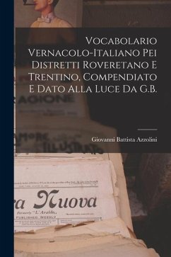 Vocabolario Vernacolo-Italiano Pei Distretti Roveretano E Trentino, Compendiato E Dato Alla Luce Da G.B. - Azzolini, Giovanni Battista