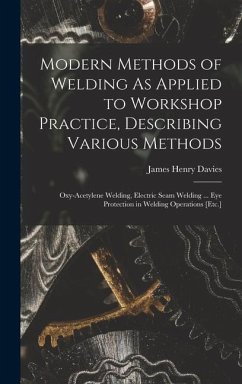 Modern Methods of Welding As Applied to Workshop Practice, Describing Various Methods - Davies, James Henry