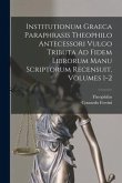 Institutionum Graeca Paraphrasis Theophilo Antecessori Vulgo Tributa Ad Fidem Librorum Manu Scriptorum Recensuit, Volumes 1-2