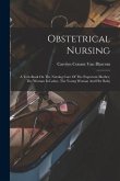 Obstetrical Nursing: A Text-book On The Nursing Care Of The Expectant Mother, The Woman In Labor, The Young Woman And Her Baby