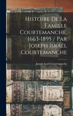 Histoire de la famille Courtemanche, 1663-1895 / par Joseph Israël Courtemanche - Courtemanche, Joseph Israël