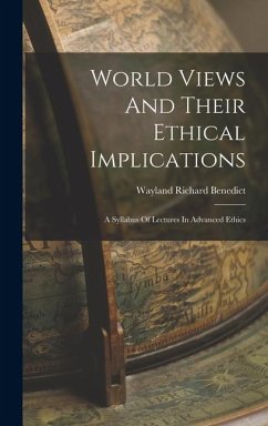 World Views And Their Ethical Implications: A Syllabus Of Lectures In Advanced Ethics - Benedict, Wayland Richard