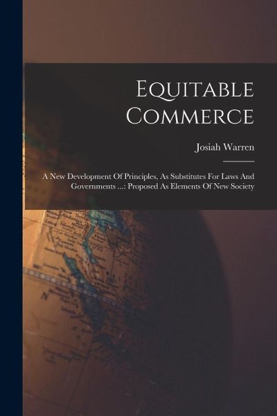 Equitable Commerce: A New Development Of Principles, As Substitutes For Laws And Governments ...: Proposed As Elements Of New Society