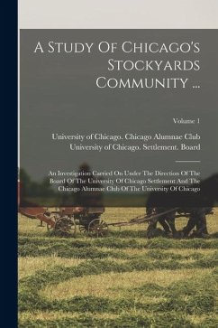 Cover A Study Of Chicago's Stockyards Community ...: An Investigation Carried On Under The Direction Of The Board Of The University Of Chicago Settlement An