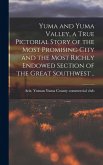 Yuma and Yuma Valley, a True Pictorial Story of the Most Promising City and the Most Richly Endowed Section of the Great Southwest ..