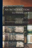An Introduction to Heraldry: With Nearly one Thousand Illustrations, Including the Arms of About Five Hundred Different Families